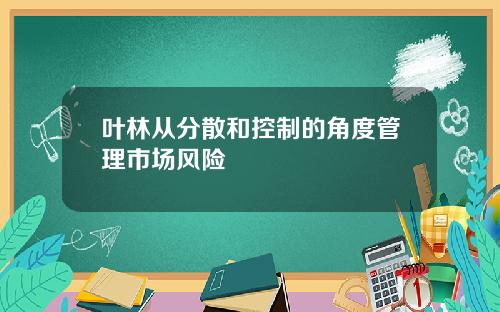 叶林从分散和控制的角度管理市场风险