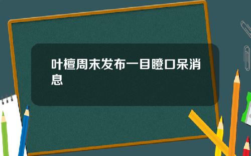 叶檀周末发布一目瞪口呆消息