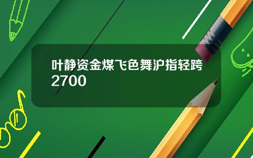 叶静资金煤飞色舞沪指轻跨2700