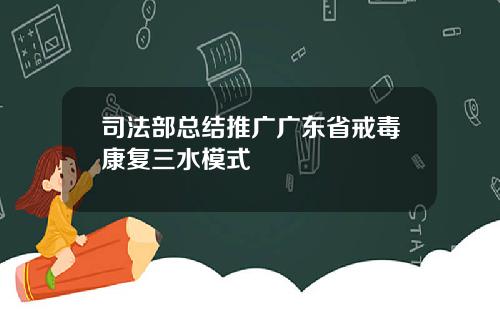 司法部总结推广广东省戒毒康复三水模式