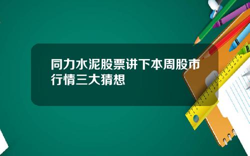 同力水泥股票讲下本周股市行情三大猜想