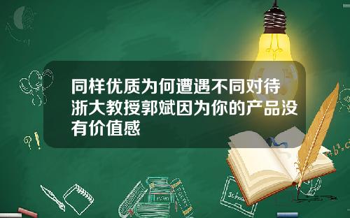 同样优质为何遭遇不同对待浙大教授郭斌因为你的产品没有价值感