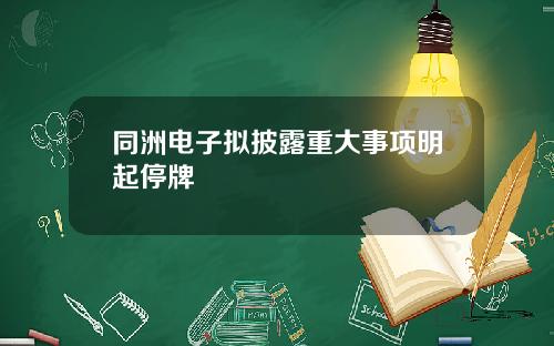 同洲电子拟披露重大事项明起停牌