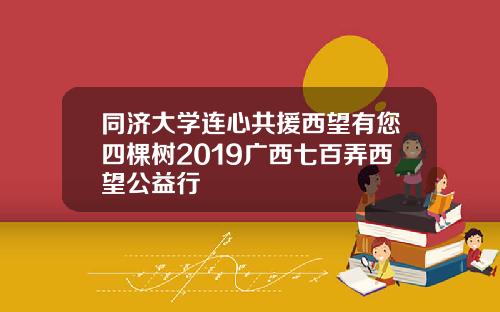 同济大学连心共援西望有您四棵树2019广西七百弄西望公益行