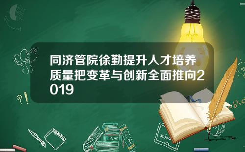 同济管院徐勤提升人才培养质量把变革与创新全面推向2019