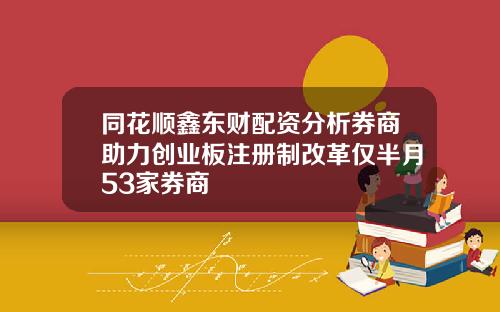 同花顺鑫东财配资分析券商助力创业板注册制改革仅半月53家券商