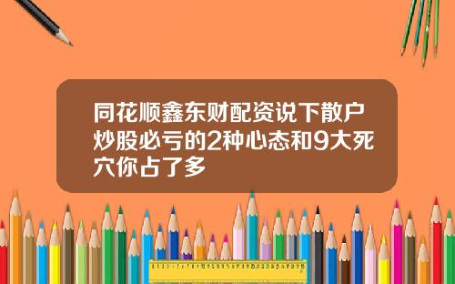 同花顺鑫东财配资说下散户炒股必亏的2种心态和9大死穴你占了多