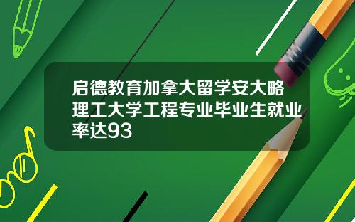 启德教育加拿大留学安大略理工大学工程专业毕业生就业率达93