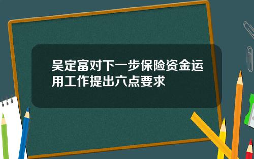 吴定富对下一步保险资金运用工作提出六点要求