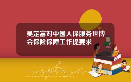 吴定富对中国人保服务世博会保险保障工作提要求