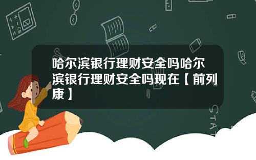 哈尔滨银行理财安全吗哈尔滨银行理财安全吗现在【前列康】