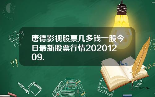 唐德影视股票几多钱一股今日最新股票行情20201209.