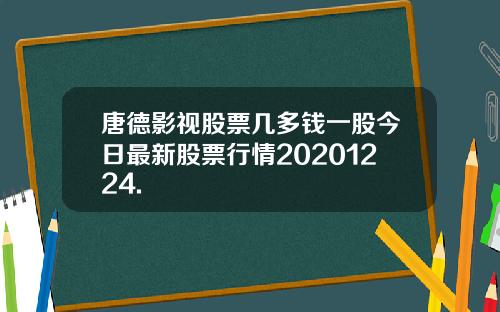唐德影视股票几多钱一股今日最新股票行情20201224.