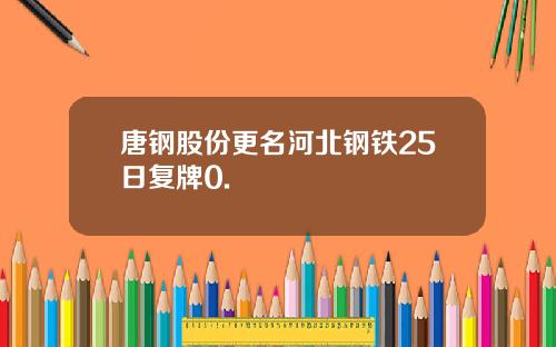 唐钢股份更名河北钢铁25日复牌0.