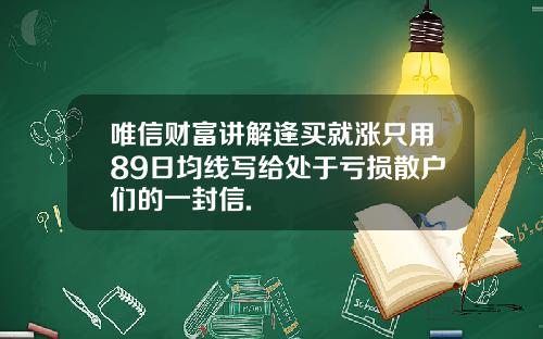 唯信财富讲解逢买就涨只用89日均线写给处于亏损散户们的一封信.