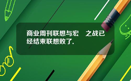 商业周刊联想与宏碁之战已经结束联想败了.
