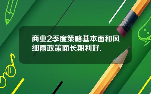 商业2季度策略基本面和风细雨政策面长期利好.