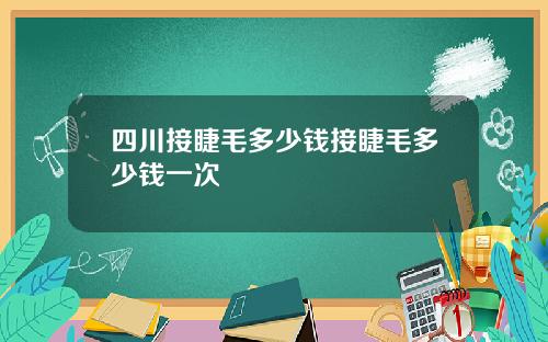 四川接睫毛多少钱接睫毛多少钱一次