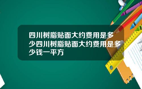 四川树脂贴面大约费用是多少四川树脂贴面大约费用是多少钱一平方