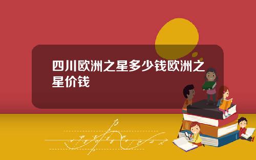 四川欧洲之星多少钱欧洲之星价钱