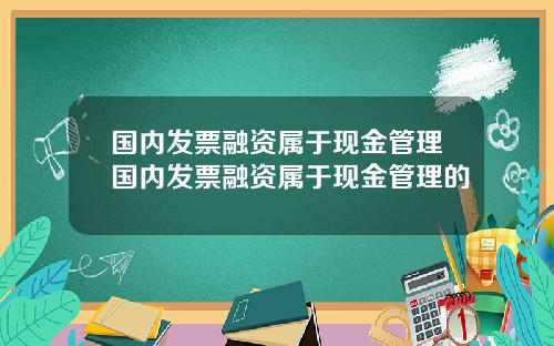 国内发票融资属于现金管理国内发票融资属于现金管理的