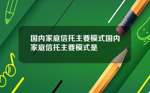 国内家庭信托主要模式国内家庭信托主要模式是