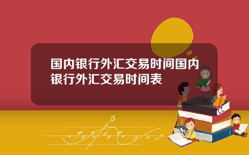 国内银行外汇交易时间国内银行外汇交易时间表