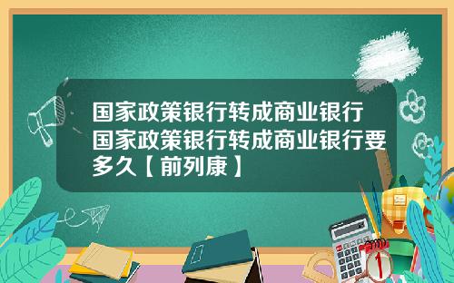 国家政策银行转成商业银行国家政策银行转成商业银行要多久【前列康】