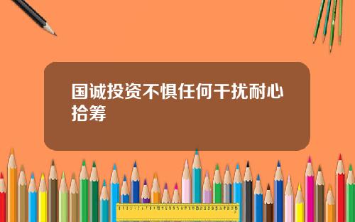 国诚投资不惧任何干扰耐心拾筹