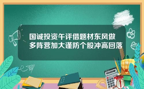 国诚投资午评借题材东风做多阵营加大谨防个股冲高回落
