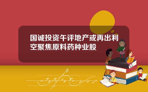 国诚投资午评地产或再出利空聚焦原料药种业股