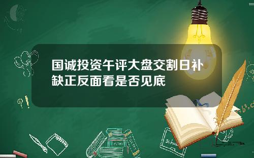 国诚投资午评大盘交割日补缺正反面看是否见底
