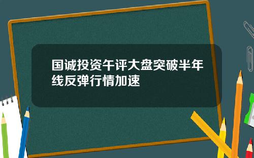 国诚投资午评大盘突破半年线反弹行情加速