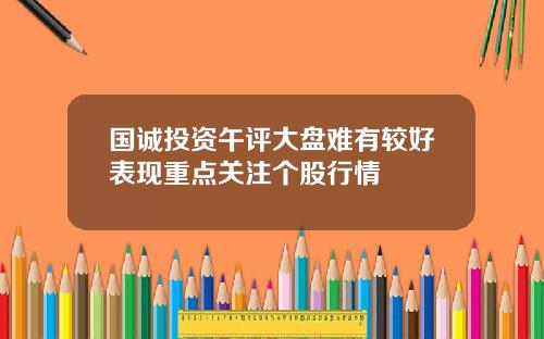 国诚投资午评大盘难有较好表现重点关注个股行情