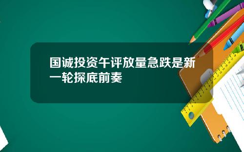 国诚投资午评放量急跌是新一轮探底前奏