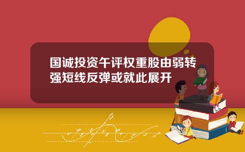 国诚投资午评权重股由弱转强短线反弹或就此展开