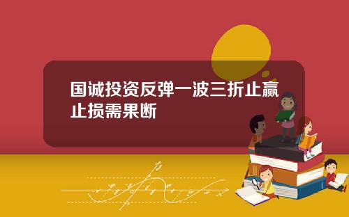 国诚投资反弹一波三折止赢止损需果断