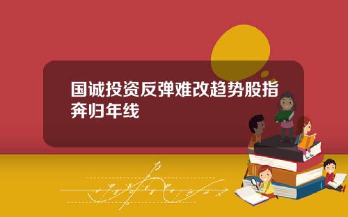 国诚投资反弹难改趋势股指奔归年线