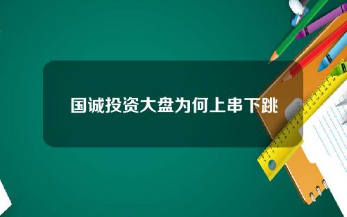 国诚投资大盘为何上串下跳