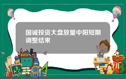 国诚投资大盘放量中阳短期调整结束