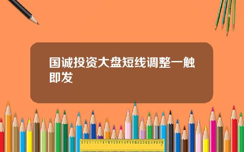 国诚投资大盘短线调整一触即发