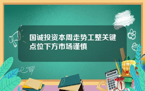 国诚投资本周走势工整关键点位下方市场谨慎