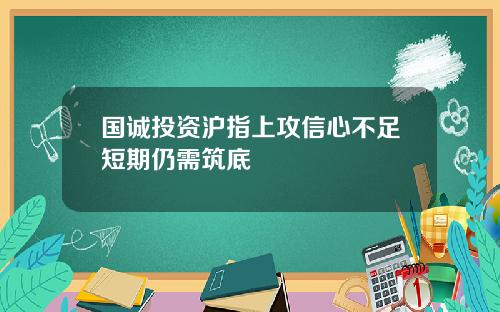 国诚投资沪指上攻信心不足短期仍需筑底