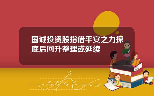 国诚投资股指借平安之力探底后回升整理或延续