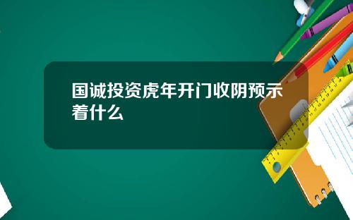 国诚投资虎年开门收阴预示着什么