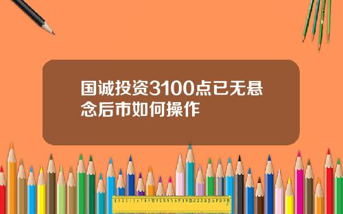 国诚投资3100点已无悬念后市如何操作
