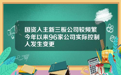 国资入主新三板公司较频繁今年以来96家公司实际控制人发生变更