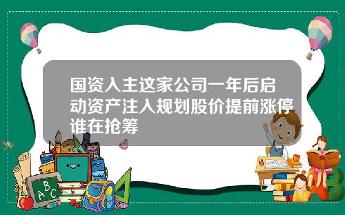 国资入主这家公司一年后启动资产注入规划股价提前涨停谁在抢筹