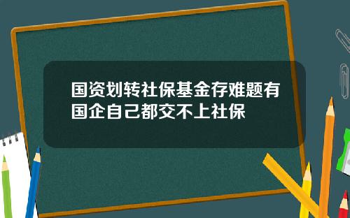 国资划转社保基金存难题有国企自己都交不上社保