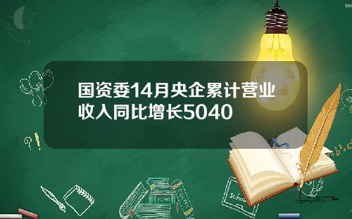 国资委14月央企累计营业收入同比增长5040